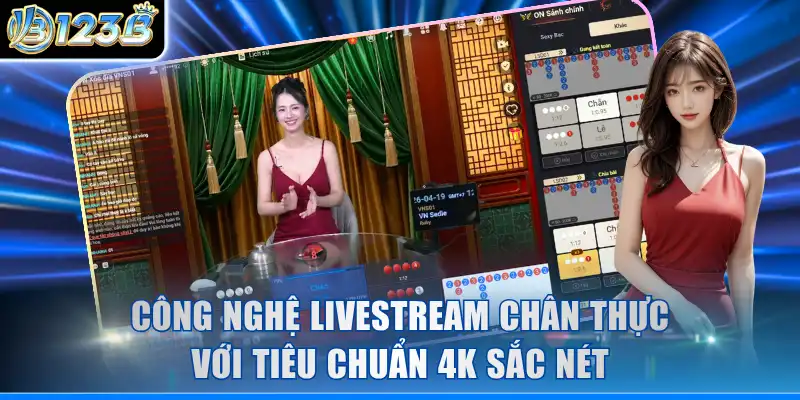 Công nghệ livestream chân thực với tiêu chuẩn 4K sắc nét
