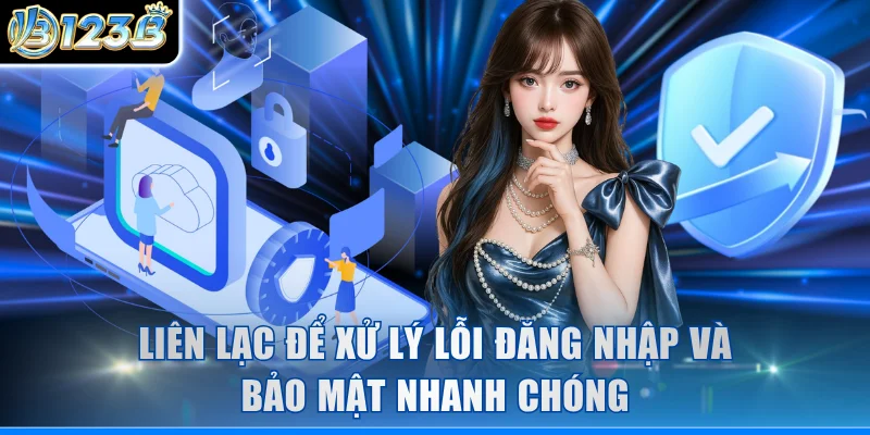 Liên lạc để xử lý lỗi đăng nhập và bảo mật nhanh chóng