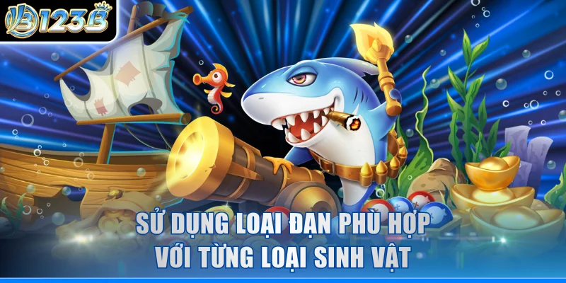 Sử dụng loại đạn phù hợp với từng loại sinh vật