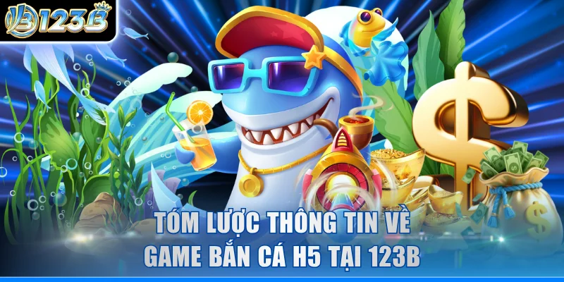 Tóm lược thông tin về game Bắn Cá H5 tại 123B